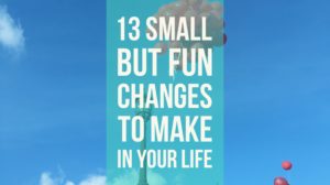 13 small but amazing changes to make in your life