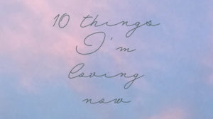 10 things I’m loving now: February 2017