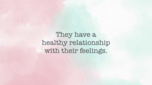 Habit #1: Have a healthy relationship with your feelings.