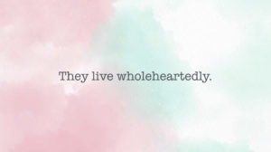 Habit #6: Live wholeheartedly.