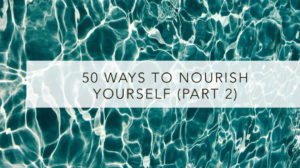 50 ways to nourish yourself (part 2)