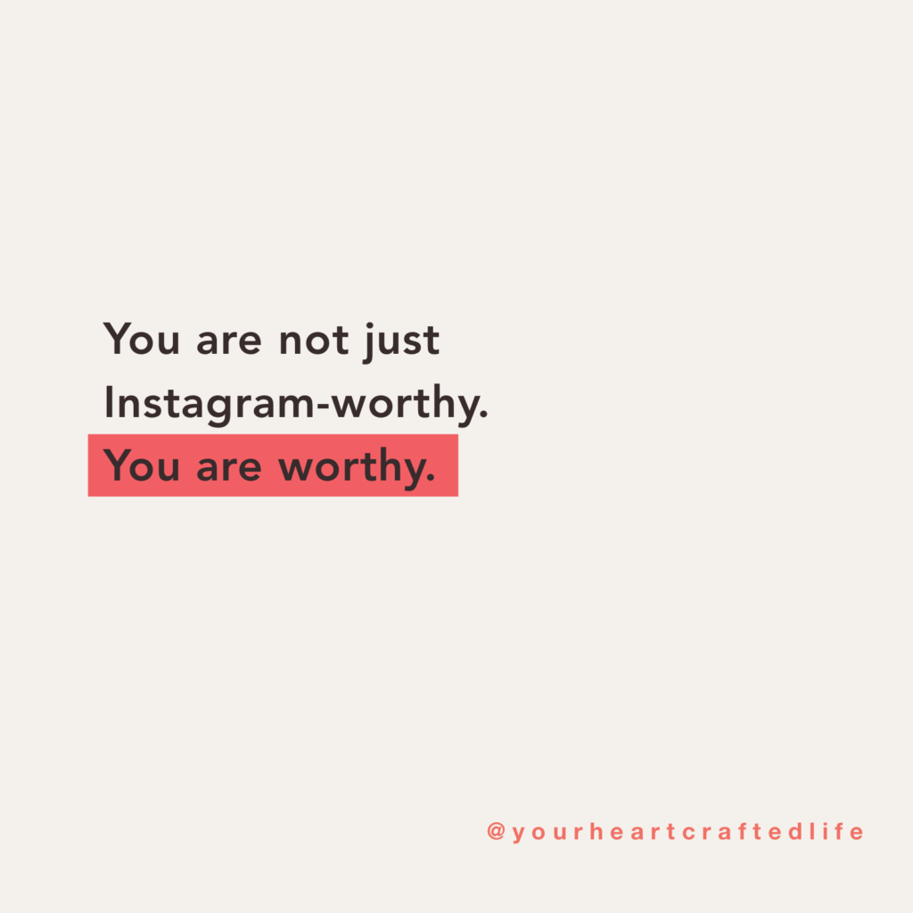 You are not just Instagram-worthy. You are worthy.